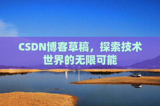 CSDN博客草稿，探索技术世界的无限可能